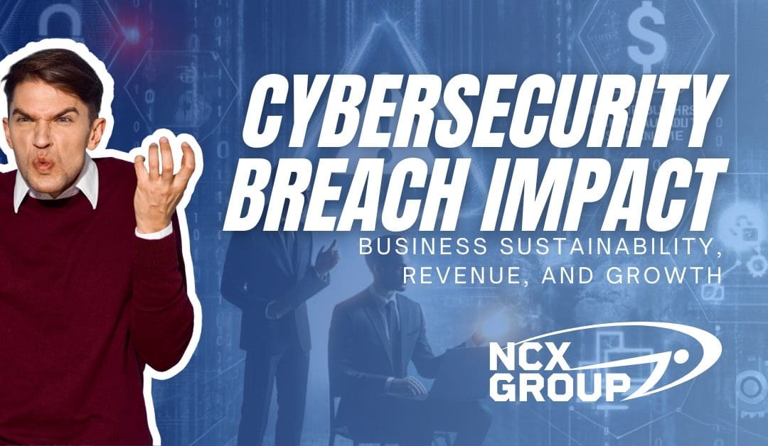 How a Cybersecurity Breach Can Impact Your Business’s Sustainability, Revenue, and Growth