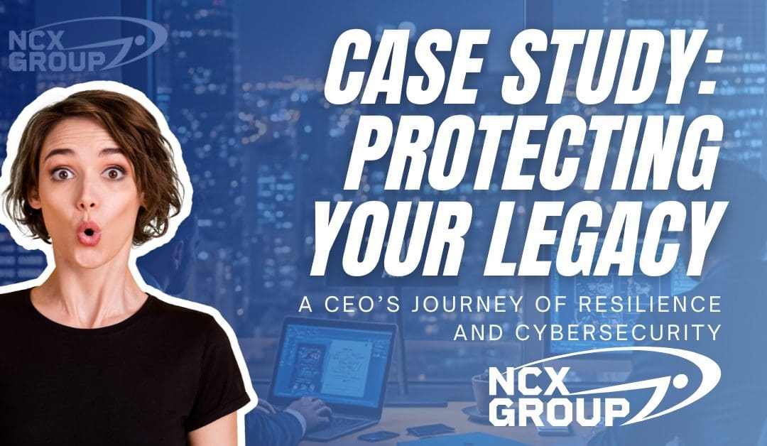 Case Study: Protecting Your Legacy – A CEO’s Journey of Resilience and Cybersecurity